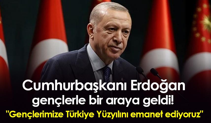 Cumhurbaşkanı Erdoğan gençlerle bir araya geldi! "Gençlerimize Türkiye Yüzyılını emanet ediyoruz"