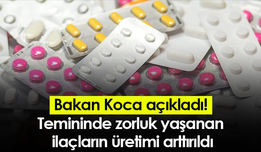 Bakan Koca açıkladı! Temininde zorluk yaşanan ilaçların üretimi arttırıldı