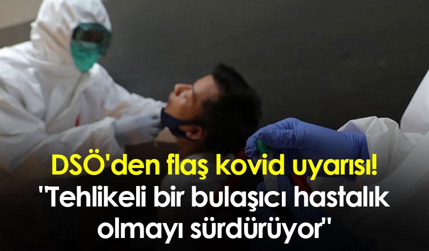 DSÖ'den flaş kovid uyarısı! "Tehlikeli bir bulaşıcı hastalık olmayı sürdürüyor"