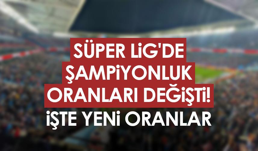 Süper Lig'de şampiyonluk oranları değişti! İşte yeni oranlar