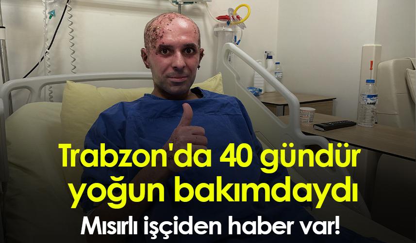 Trabzon'da 40 gündür yoğun bakımdaydı! Mısırlı işçiden haber var
