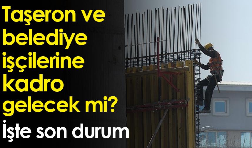 Taşeron ve belediye işçilerine kadro gelecek mi? İşte son durum