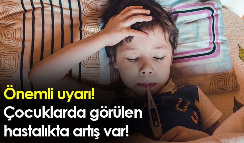 Önemli uyarı! Çocuklarda görülen hastalıkta artış var!