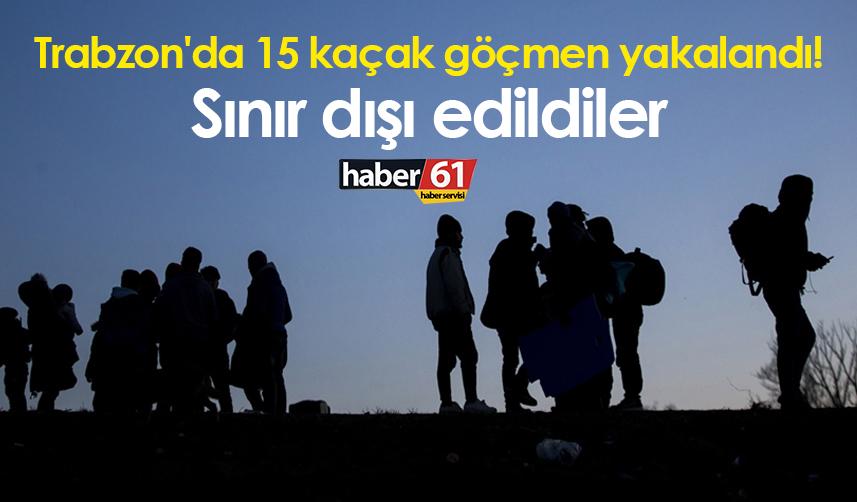 Trabzon'da 15 kaçak göçmen yakalandı! Sınır dışı edildiler