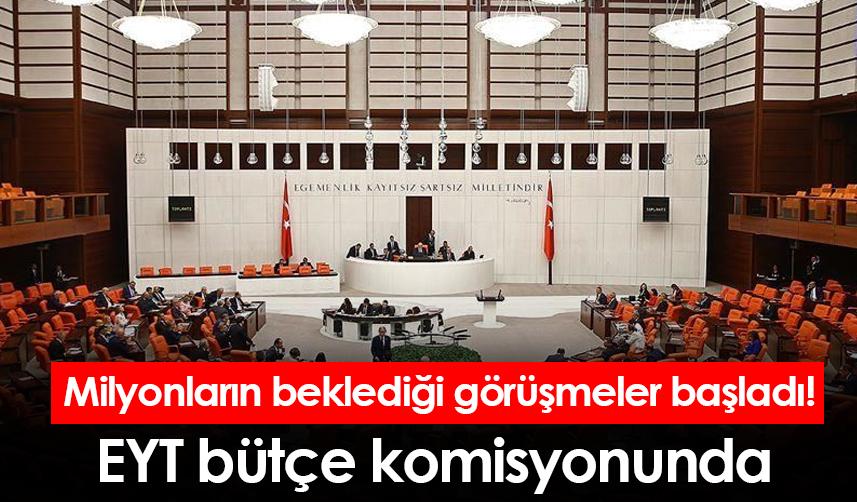 Milyonların beklediği görüşmeler başladı! EYT bütçe komisyonunda