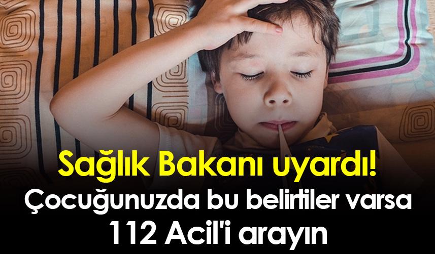 Sağlık Bakanı uyardı! "Çocuğunuzda bu belirtiler varsa 112 Acil'i arayın"