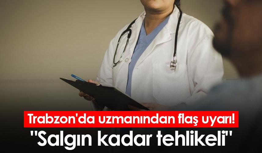 Trabzon'da uzmanından flaş uyarı! "Salgın kadar tehlikeli"