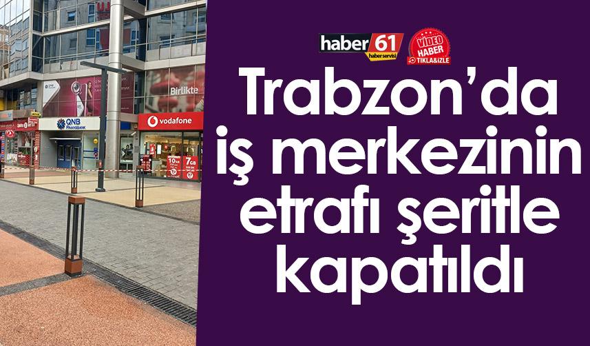 Trabzon’da iş merkezinin etrafı şeritle kapatıldı