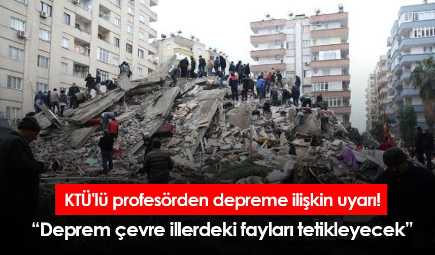 KTÜ'lü profesörden depreme ilişkin uyarı! Deprem çevre illerdeki fayları tetikleyecek