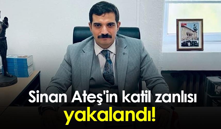 Sinan Ateş'in katil zanlısı yakalandı!