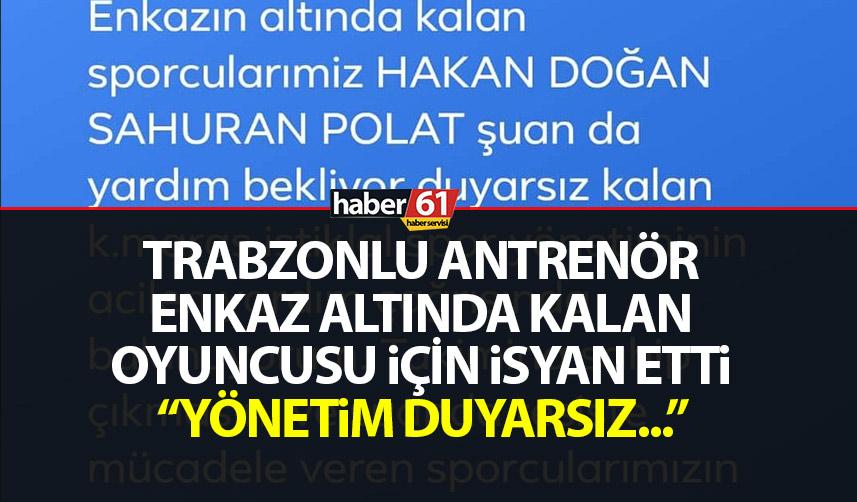 Trabzonlu antrenör enkaz altındaki oyuncusu için isyan etti "Yönetim duyarsız"