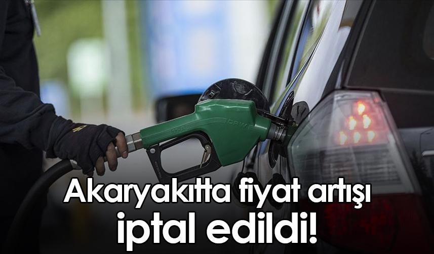 Akaryakıtta fiyat artışı iptal edildi!