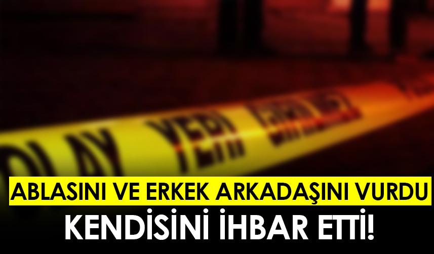 Samsun'da ablasını ve erkek arkadaşını vurup kendisini ihbar etti!