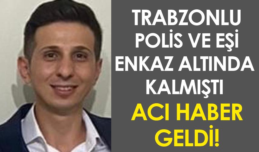 Trabzonlu polis ve eşi enkaz altında kalmıştı! Acı haber geldi
