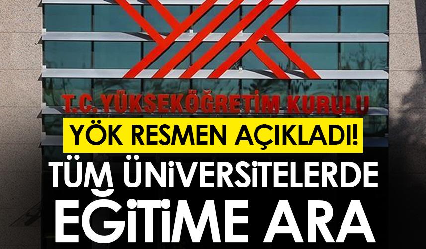 YÖK resmen açıkladı! Tüm üniversitelerde eğitime ara