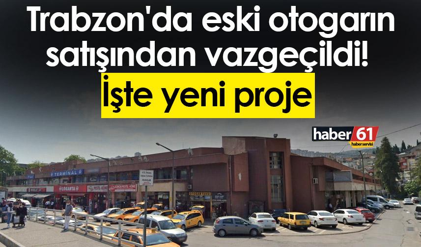 Son Dakika! Trabzon'da eski otogarın satışından vazgeçildi! İşte yeni proje