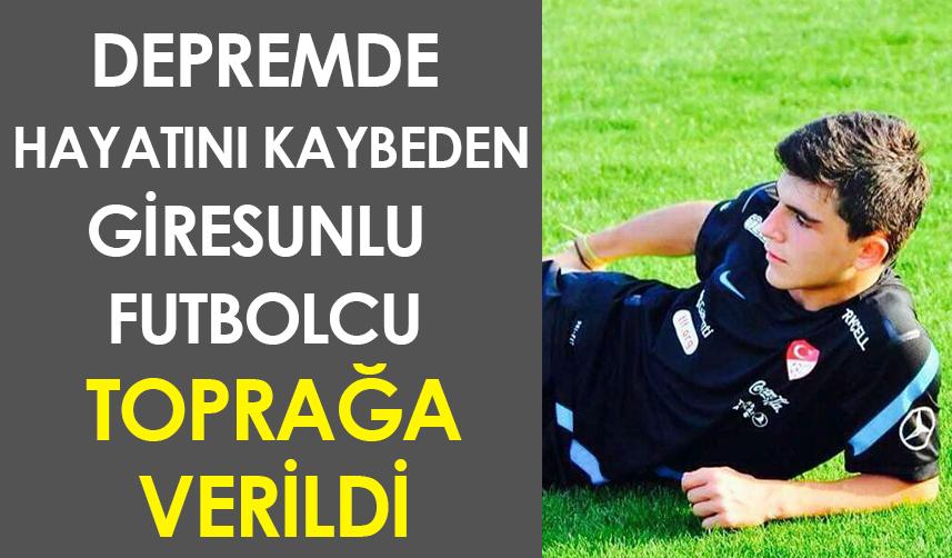 Depremde hayatını kaybeden Giresunlu futbolcu toprağa verildi