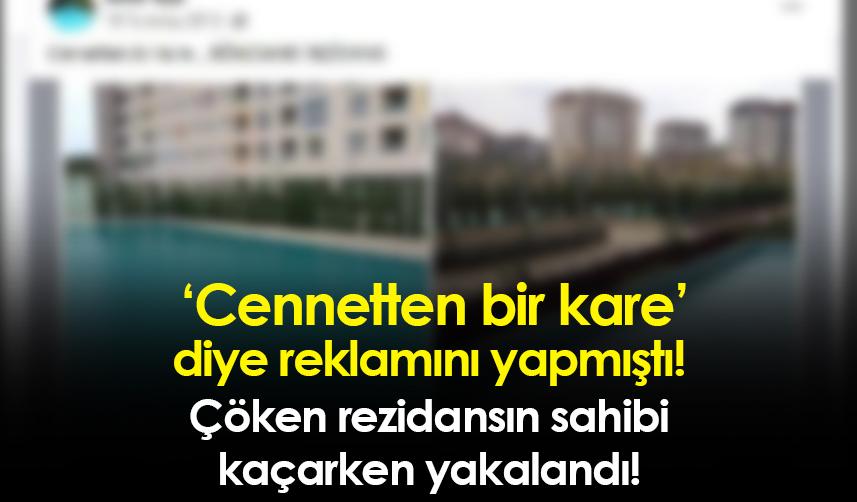 Cennetten bir kare diye reklamını yapmıştı! Çöken rezidansın sahibi kaçarken yakalandı!