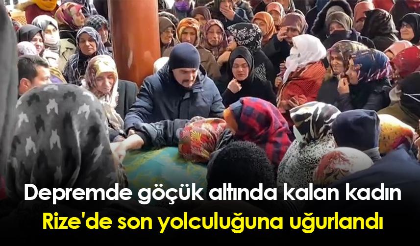 Depremde göçük altında kalan kadın Rize'de son yolculuğuna uğurlandı