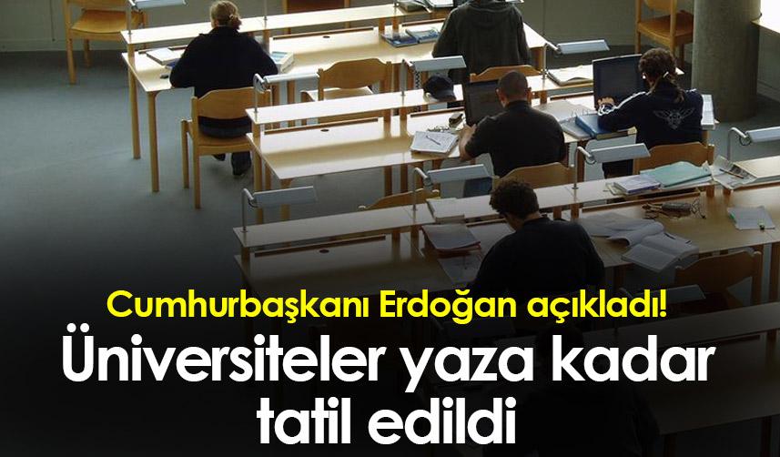 Cumhurbaşkanı Erdoğan açıkladı! Üniversiteler yaza kadar tatil edildi