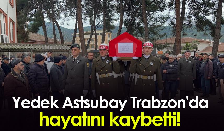 Yedek Astsubay Trabzon'da hayatını kaybetti!