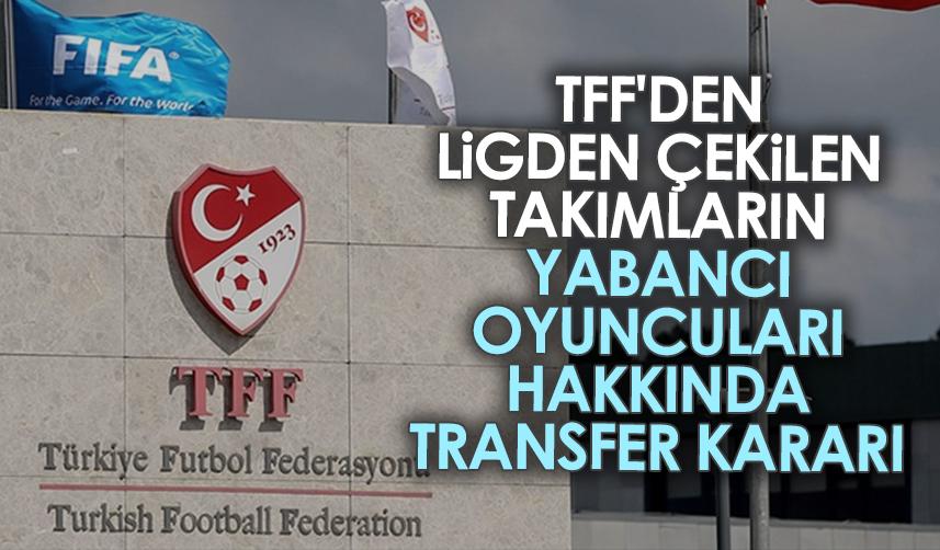 TFF'den ligden çekilen takımların yabancı oyuncuları hakkında transfer kararı