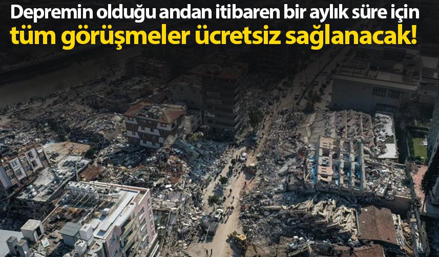 Deprem olduğu andan itibaren bir ay telefon görüşmeleri üscretsiz olacak!