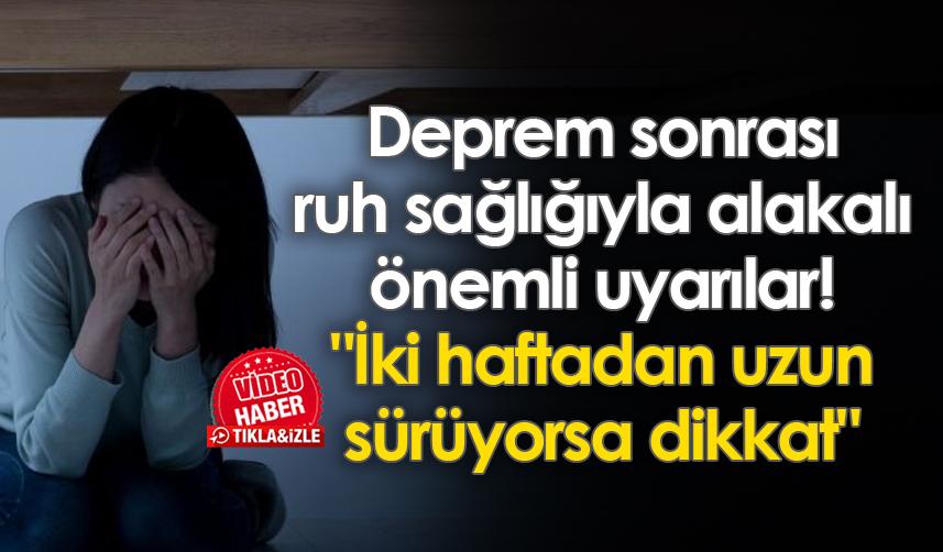Deprem sonrası ruh sağlığıyla alakalı önemli uyarılar! "İki haftadan uzun sürüyorsa dikkat"