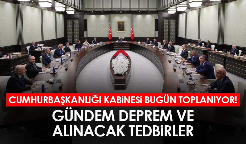 Cumhurbaşkanlığı Kabinesi bugün toplanıyor! Gündem deprem ve alınacak tedbirler