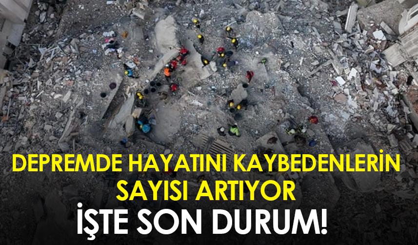 Depremde hayatını kaybedenlerin sayısı artıyor İşte son durum