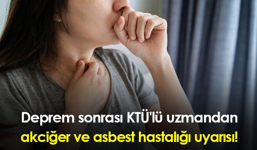 Deprem sonrası KTÜ'lü uzmandan akciğer ve asbest hastalığı uyarısı!
