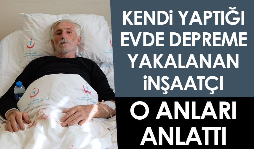Kendi yaptığı evde depreme yakalanan inşaatçı o anları anlattı