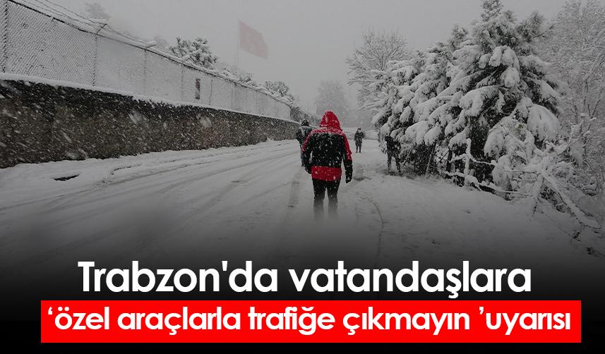 "Trabzon'da özel araçlarla trafiğe çıkmayın" uyarısı