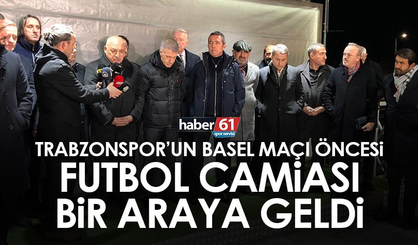 Trabzonspor’un Basel maçı öncesi futbol camiası bir araya geldi!