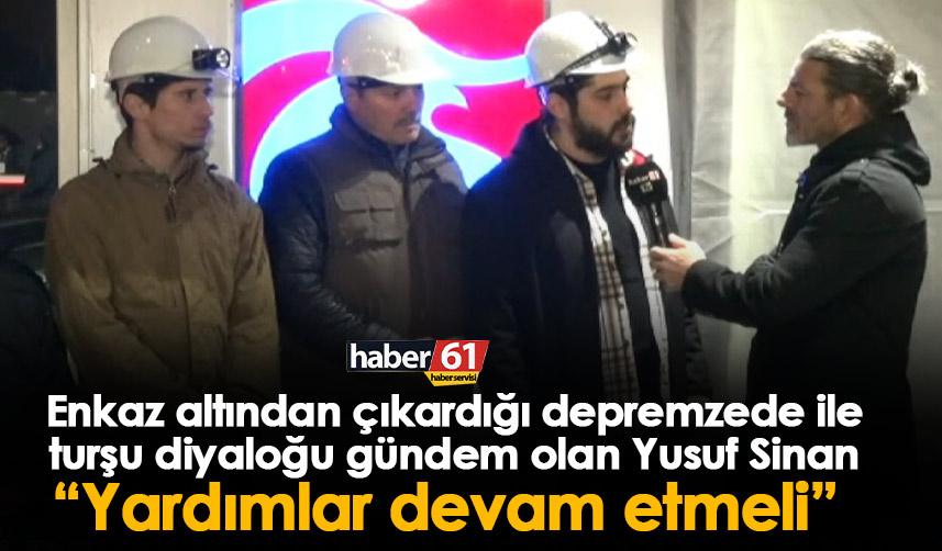 Enkaz altından çıkardığı depremzede ile turşu diyaloğu gündem olan Yusuf Sinan “Yardımlar devam etmeli”