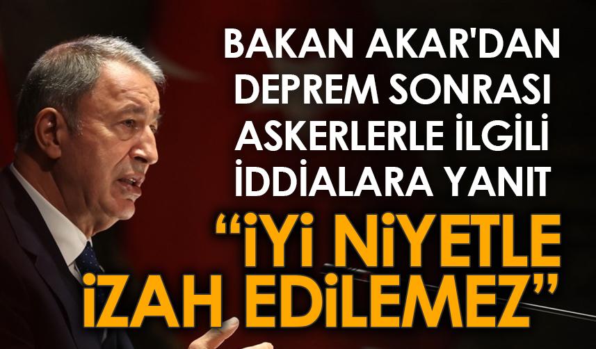 Bakan Akar'dan deprem sonrası askerlerle ilgili iddialara yanıt