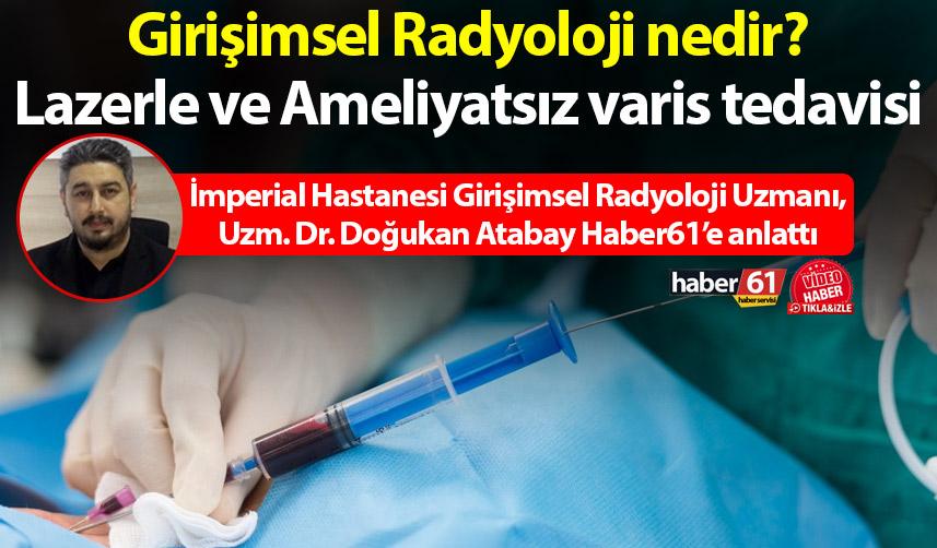 Girişimsel Radyoloji nedir? Lazerle ve Ameliyatsız varis tedavisi, köpük tedavisi
