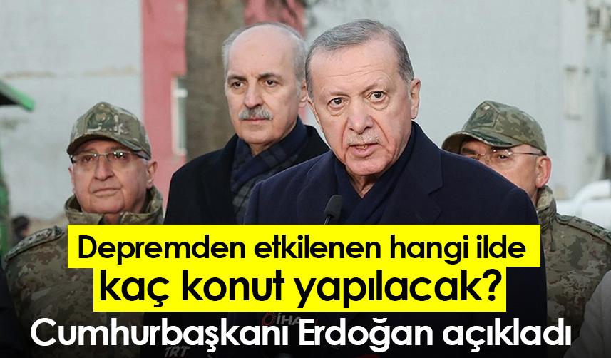 Depremden etkilenen hangi ilde kaç konut yapılacak? Cumhurbaşkanı Erdoğan açıkladı