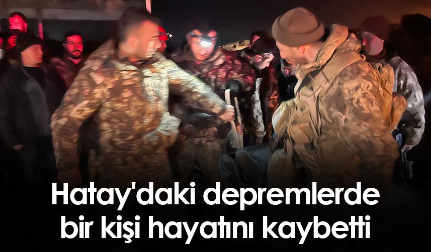 Hatay'daki depremlerde bir kişi hayatını kaybetti