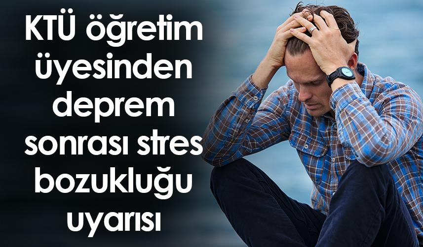 Trabzon'da KTÜ öğretim üyesinden deprem sonrası stres bozukluğu uyarısı