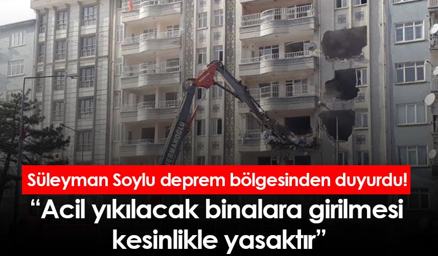 Süleyman Soylu deprem bölgesinden duyurdu! Acil yıkılacak binalara girilmesi kesinlikle yasaktır