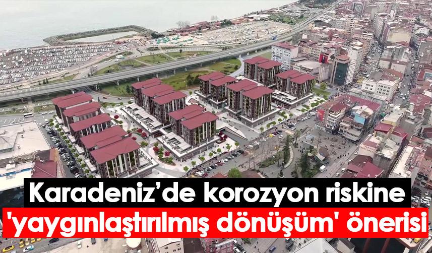 Karadeniz’de korozyon riskine 'yaygınlaştırılmış dönüşüm' önerisi
