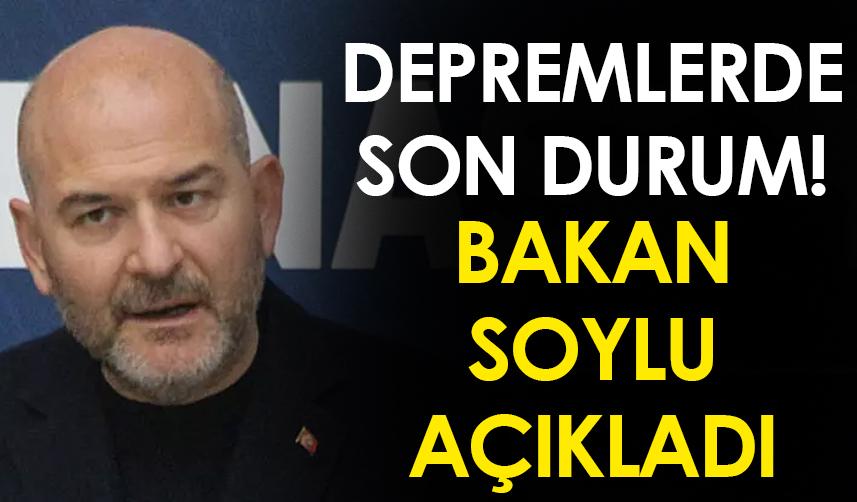 Depremlerde son durum! Bakan Soylu açıkladı!