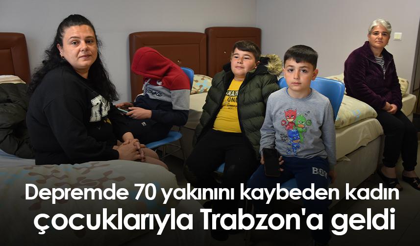 Depremde 70 yakınını kaybeden kadın çocuklarıyla Trabzon'a geldi