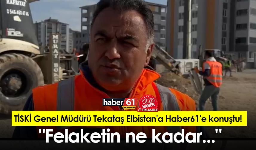 TİSKİ Genel Müdürü Tekataş Elbistan'a Haber61'e konuştu! "Felaketin ne kadar büyük olduğunu..."