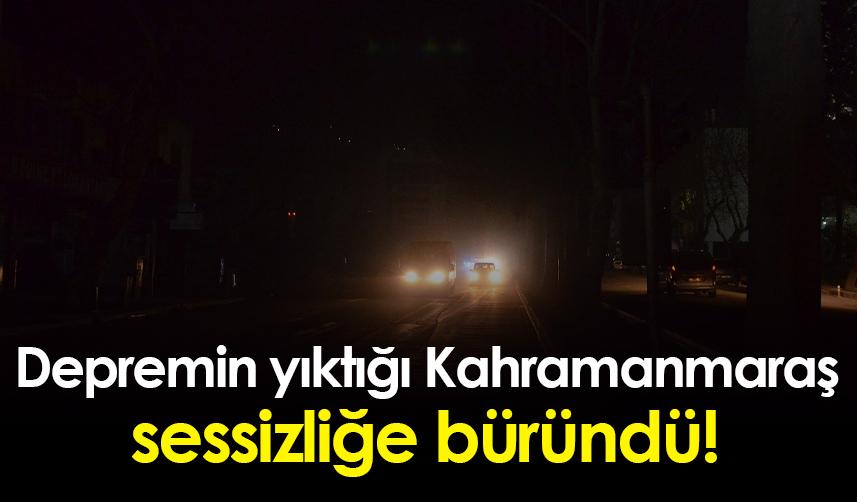 Depremin yıktığı Kahramanmaraş sessizliğe büründü!