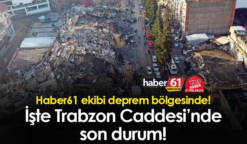 Haber61 ekibi deprem bölgesinde! İşte Trabzon Caddesi’nde son durum!