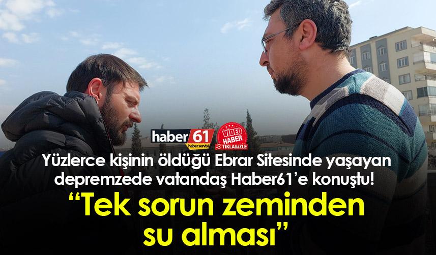 Depremzede vatandaş Haber61’e konuştu! “Tek sorun zeminden su alması”