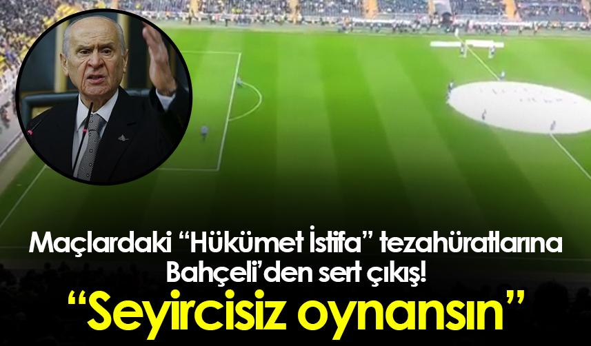 Maçlardaki “Hükümet İstifa” tezahüratlarına Bahçeli’den sert çıkış! “Seyircisiz oynansın”