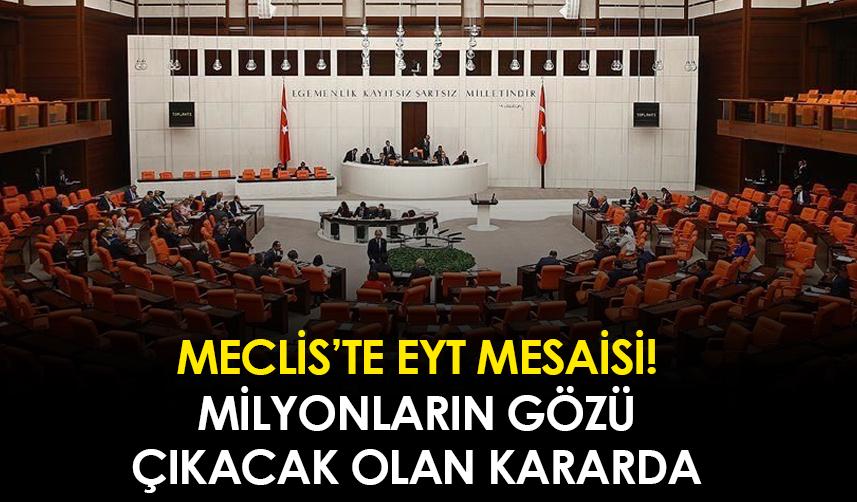 Meclis'te EYT mesaisi! Milyonların gözü çıkacak olan kararda